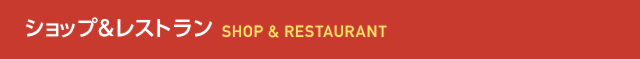 ショップ&レストラン　SHOP & RESTAURANT