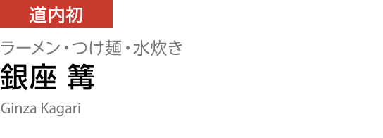 [道内初] ラーメン・つけ麺・水炊き 【銀座 篝】 Ginza Kagari
